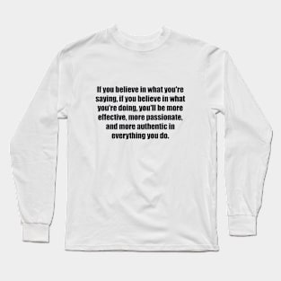 If you believe in what you're saying Long Sleeve T-Shirt